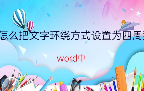 怎么把文字环绕方式设置为四周型 word中，如何让插入的图片不移位？